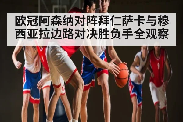 欧冠阿森纳对阵拜仁萨卡与穆西亚拉边路对决胜负手全观察 | kaiyun