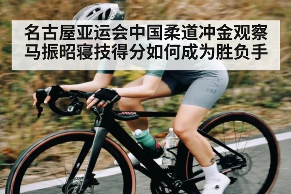 名古屋亚运会中国柔道冲金观察马振昭寝技得分如何成为胜负手 | kaiyun